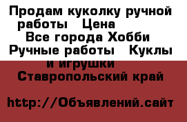 Продам куколку ручной работы › Цена ­ 1 500 - Все города Хобби. Ручные работы » Куклы и игрушки   . Ставропольский край